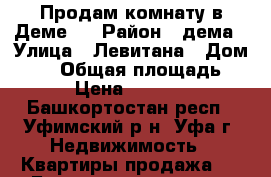 Продам комнату в Деме!! › Район ­ дема › Улица ­ Левитана › Дом ­ 14 › Общая площадь ­ 13 › Цена ­ 730 000 - Башкортостан респ., Уфимский р-н, Уфа г. Недвижимость » Квартиры продажа   . Башкортостан респ.